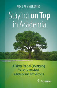 Title: Staying on Top in Academia: A Primer for (Self-)Mentoring Young Researchers in Natural and Life Sciences, Author: Arne Pommerening