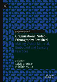 Title: Organizational Video-Ethnography Revisited: Making Visible Material, Embodied and Sensory Practices, Author: Sylvie Grosjean