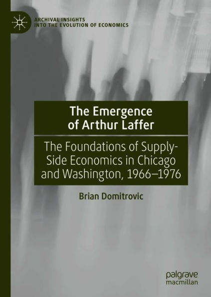 The Emergence of Arthur Laffer: The Foundations of Supply-Side Economics in Chicago and Washington, 1966-1976