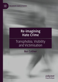 Title: Re-imagining Hate Crime: Transphobia, Visibility and Victimisation, Author: Ben Colliver