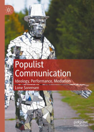 Title: Populist Communication: Ideology, Performance, Mediation, Author: Lone Sorensen
