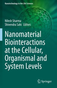 Title: Nanomaterial Biointeractions at the Cellular, Organismal and System Levels, Author: Nilesh Sharma
