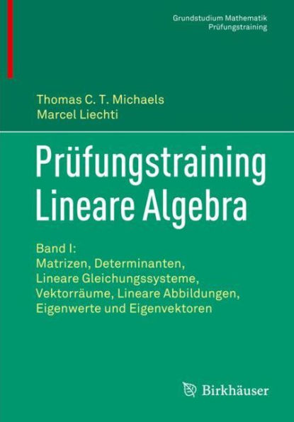 Prüfungstraining Lineare Algebra: Band I: Matrizen, Determinanten, Gleichungssysteme, Vektorräume, Abbildungen, Eigenwerte und Eigenvektoren