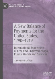 Title: A New Balance of Payments for the United States, 1790-1919: International Movement of Free and Enslaved People, Funds, Goods and Services, Author: Lawrence H. Officer