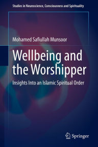 Title: Wellbeing and the Worshipper: Insights Into an Islamic Spiritual Order, Author: Mohamed Safiullah Munsoor