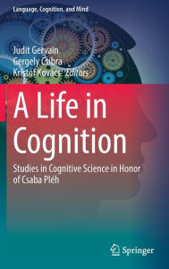 Title: A Life in Cognition: Studies in Cognitive Science in Honor of Csaba Plï¿½h, Author: Judit Gervain