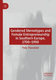 Title: Gendered Stereotypes and Female Entrepreneurship in Southern Europe, 1700-1900, Author: Polly Thanailaki