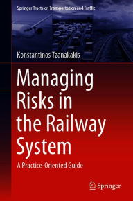 Title: Managing Risks in the Railway System: A Practice-Oriented Guide, Author: Konstantinos Tzanakakis