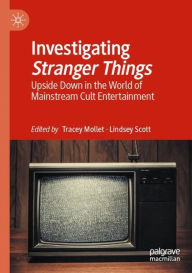 Title: Investigating Stranger Things: Upside Down in the World of Mainstream Cult Entertainment, Author: Tracey Mollet