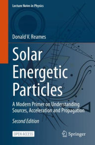 Title: Solar Energetic Particles: A Modern Primer on Understanding Sources, Acceleration and Propagation, Author: Donald V. Reames