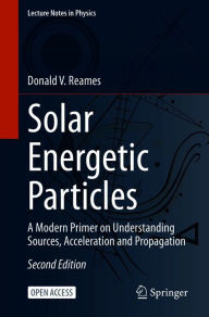 Title: Solar Energetic Particles: A Modern Primer on Understanding Sources, Acceleration and Propagation, Author: Donald V. Reames