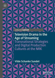 Title: Television Drama in the Age of Streaming: Transnational Strategies and Digital Production Cultures at the NRK, Author: Vilde Schanke Sundet