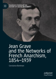 Title: Jean Grave and the Networks of French Anarchism, 1854-1939, Author: Constance Bantman