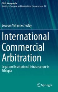 Title: International Commercial Arbitration: Legal and Institutional Infrastructure in Ethiopia, Author: Seyoum Yohannes Tesfay
