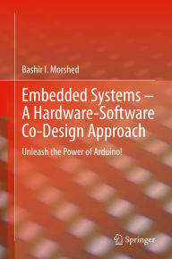 Title: Embedded Systems - A Hardware-Software Co-Design Approach: Unleash the Power of Arduino!, Author: Bashir I Morshed