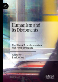 Title: Humanism and its Discontents: The Rise of Transhumanism and Posthumanism, Author: Paul Jorion