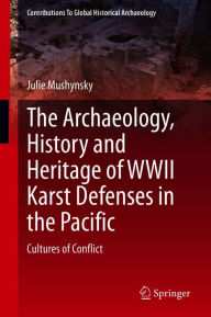 Title: The Archaeology, History and Heritage of WWII Karst Defenses in the Pacific: Cultures of Conflict, Author: Julie Mushynsky