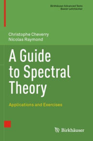 Title: A Guide to Spectral Theory: Applications and Exercises, Author: Christophe Cheverry