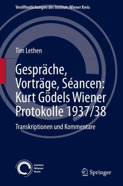 Gesprï¿½che, Vortrï¿½ge, Sï¿½ancen: Kurt Gï¿½dels Wiener Protokolle 1937/38: Transkriptionen und Kommentare