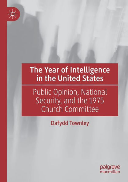 the Year of Intelligence United States: Public Opinion, National Security, and 1975 Church Committee