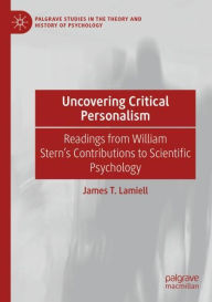 Title: Uncovering Critical Personalism: Readings from William Stern's Contributions to Scientific Psychology, Author: James T. Lamiell