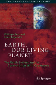 Title: Earth, Our Living Planet: The Earth System and its Co-evolution With Organisms, Author: Philippe Bertrand