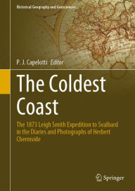 Title: The Coldest Coast: The 1873 Leigh Smith Expedition to Svalbard in the Diaries and Photographs of Herbert Chermside, Author: P. J. Capelotti