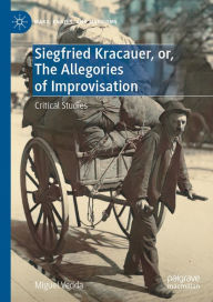 Title: Siegfried Kracauer, or, The Allegories of Improvisation: Critical Studies, Author: Miguel Vedda