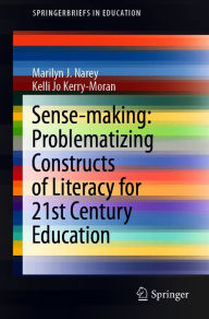 Title: Sense-making: Problematizing Constructs of Literacy for 21st Century Education, Author: Marilyn J. Narey