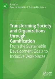 Title: Transforming Society and Organizations through Gamification: From the Sustainable Development Goals to Inclusive Workplaces, Author: Agnessa Spanellis