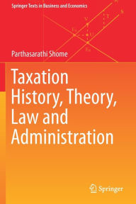 Title: Taxation History, Theory, Law and Administration, Author: Parthasarathi Shome