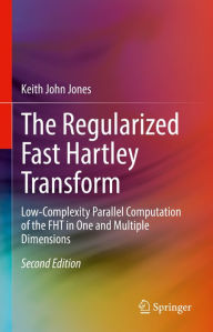 Title: The Regularized Fast Hartley Transform: Low-Complexity Parallel Computation of the FHT in One and Multiple Dimensions, Author: Keith John Jones