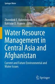 Title: Water Resource Management in Central Asia and Afghanistan: Current and Future Environmental and Water Issues, Author: Zheenbek E. Kulenbekov