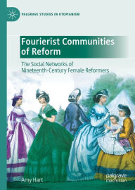 Title: Fourierist Communities of Reform: The Social Networks of Nineteenth-Century Female Reformers, Author: Amy Hart
