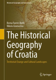 Title: The Historical Geography of Croatia: Territorial Change and Cultural Landscapes, Author: Borna Fuerst-Bjelis