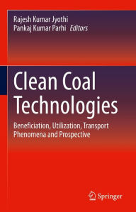 Title: Clean Coal Technologies: Beneficiation, Utilization, Transport Phenomena and Prospective, Author: Rajesh Kumar Jyothi