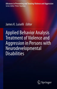 Title: Applied Behavior Analysis Treatment of Violence and Aggression in Persons with Neurodevelopmental Disabilities, Author: James K. Luiselli