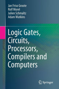 Title: Logic Gates, Circuits, Processors, Compilers and Computers, Author: Jan Friso Groote