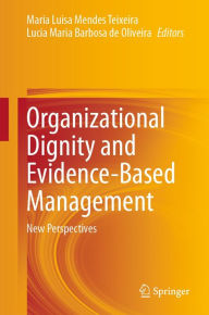 Title: Organizational Dignity and Evidence-Based Management: New Perspectives, Author: Maria Luisa Mendes Teixeira