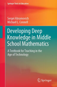 Title: Developing Deep Knowledge in Middle School Mathematics: A Textbook for Teaching in the Age of Technology, Author: Sergei Abramovich