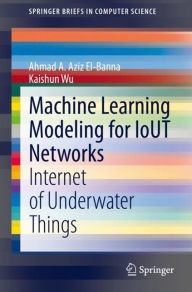 Title: Machine Learning Modeling for IoUT Networks: Internet of Underwater Things, Author: Ahmad A. Aziz El-Banna