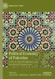 Title: Political Economy of Palestine: Critical, Interdisciplinary, and Decolonial Perspectives, Author: Alaa Tartir