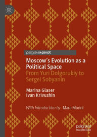 Title: Moscow's Evolution as a Political Space: From Yuri Dolgorukiy to Sergei Sobyanin, Author: Marina Glaser