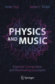 Title: Physics and Music: Essential Connections and Illuminating Excursions, Author: Kinko Tsuji