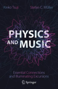 Title: Physics and Music: Essential Connections and Illuminating Excursions, Author: Kinko Tsuji