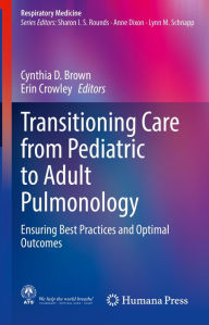Title: Transitioning Care from Pediatric to Adult Pulmonology: Ensuring Best Practices and Optimal Outcomes, Author: Cynthia D. Brown