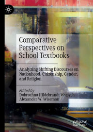 Title: Comparative Perspectives on School Textbooks: Analyzing Shifting Discourses on Nationhood, Citizenship, Gender, and Religion, Author: Dobrochna Hildebrandt-Wypych
