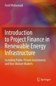 Title: Introduction to Project Finance in Renewable Energy Infrastructure: Including Public-Private Investments and Non-Mature Markets, Author: Farid Mohamadi