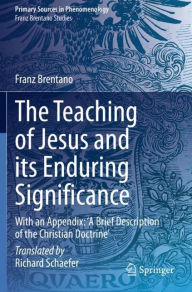 Title: The Teaching of Jesus and its Enduring Significance: With an Appendix: 'A Brief Description of the Christian Doctrine', Author: Franz Brentano