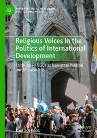 Title: Religious Voices in the Politics of International Development: Faith-Based NGOs as Non-state Political and Moral Actors, Author: Paul J. Nelson